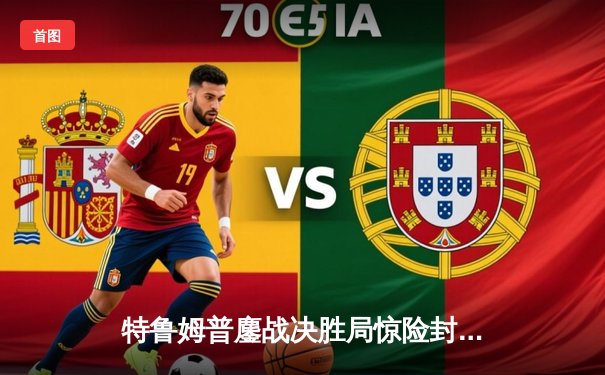 特鲁姆普鏖战决胜局惊险封王 2024斯诺克世锦赛上演史诗对决