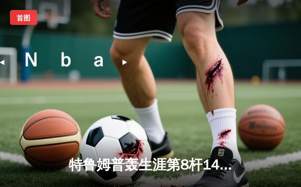 特鲁姆普轰生涯第8杆147满分杆 中国赛上演史诗级逆转晋级四强