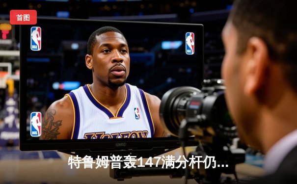 特鲁姆普轰147满分杆仍遭逆转，中国小将斯佳辉首夺排名赛冠军创历史