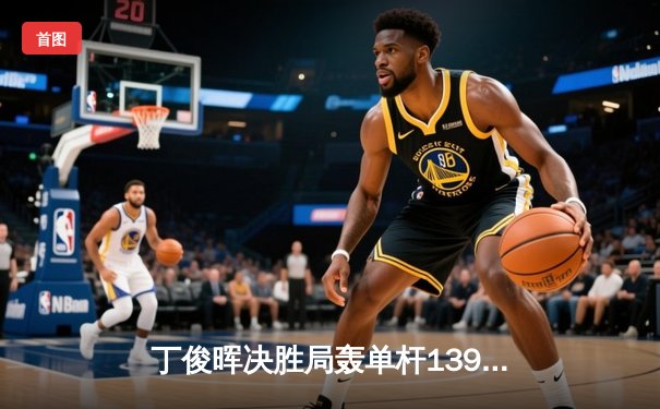 丁俊晖决胜局轰单杆139分绝杀奥沙利文，上海大师赛上演史诗对决