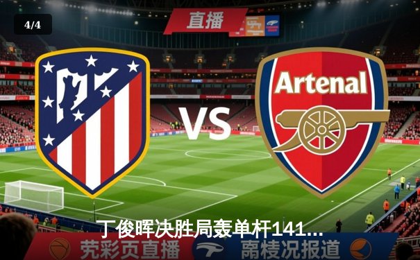 丁俊晖决胜局轰单杆141分绝杀罗伯逊，世界斯诺克锦标赛上演史诗级逆转 - 4